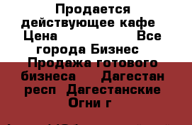 Продается действующее кафе › Цена ­ 18 000 000 - Все города Бизнес » Продажа готового бизнеса   . Дагестан респ.,Дагестанские Огни г.